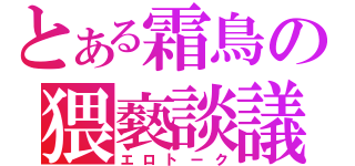 とある霜鳥の猥褻談議（エロトーク）