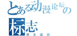 とある动漫论坛の标志（根本瘟腥）