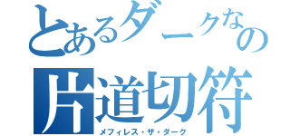 とあるダークなの片道切符（メフィレス・ザ・ダーク）