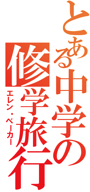 とある中学の修学旅行Ⅱ（エレン・ベーカー）