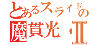 とあるスライドの魔貫光・Ⅱ（）