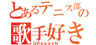 とあるテニス部の歌手好き（ＧＲｅｅｅｅＮ ）