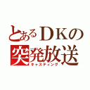 とあるＤＫの突発放送（キャスティング）