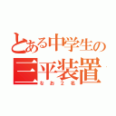 とある中学生の三平装置（なお２名）