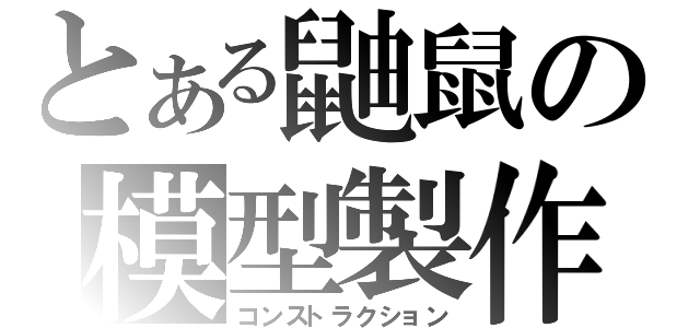 とある鼬鼠の模型製作（コンストラクション）