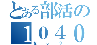 とある部活の１０４０（なっ？）