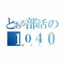 とある部活の１０４０（なっ？）