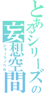 とあるシリーズの妄想空間（ショートノベル）