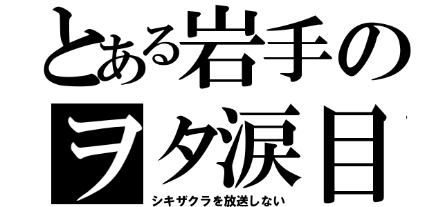 とある岩手のヲタ涙目（シキザクラを放送しない）