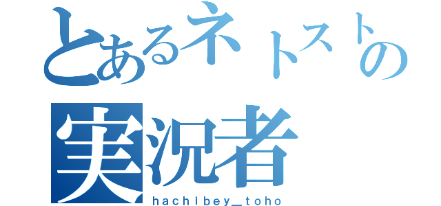 とあるネトストの実況者（ｈａｃｈｉｂｅｙ＿ｔｏｈｏ）