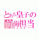 とある皇子の前歯担当（知念侑李）