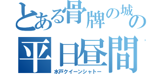 とある骨牌の城の平日昼間（水戸クイーンシャトー）