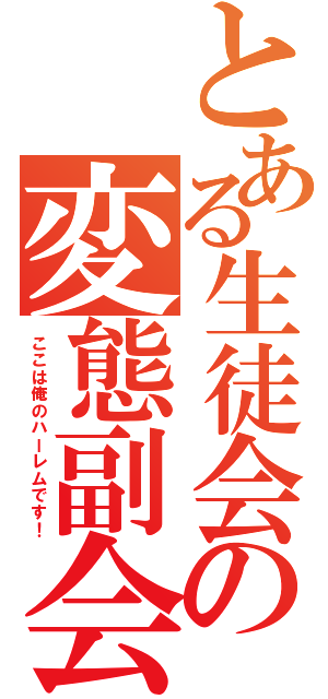 とある生徒会の変態副会長（ここは俺のハーレムです！）