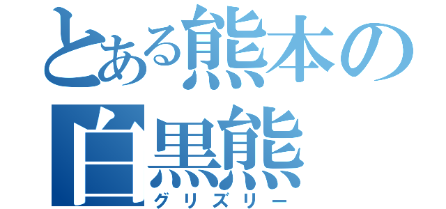 とある熊本の白黒熊（グリズリー）