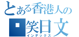 とある香港人の搞笑日文（インデックス）