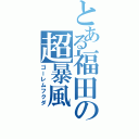 とある福田の超暴風Ⅱ（ゴーレムフクダ）