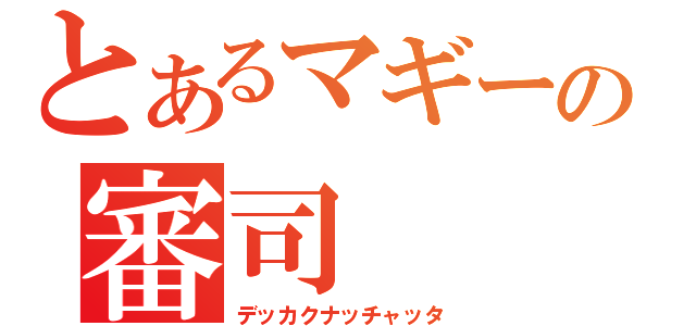 とあるマギーの審司（デッカクナッチャッタ）