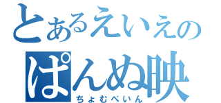 とあるえいえいのぱんぬ映画祭（ちょむぺいん）