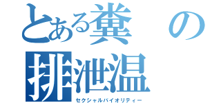 とある糞の排泄温（セクシャルバイオリティー）