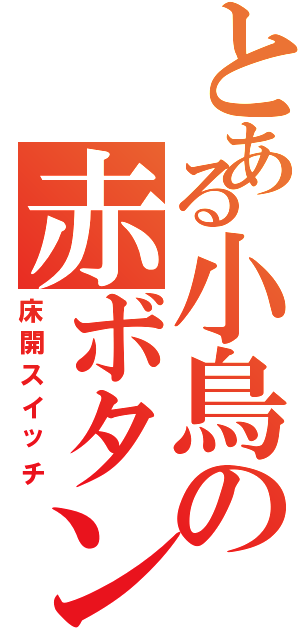 とある小鳥の赤ボタン（床開スイッチ）