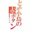 とある小鳥の赤ボタン（床開スイッチ）