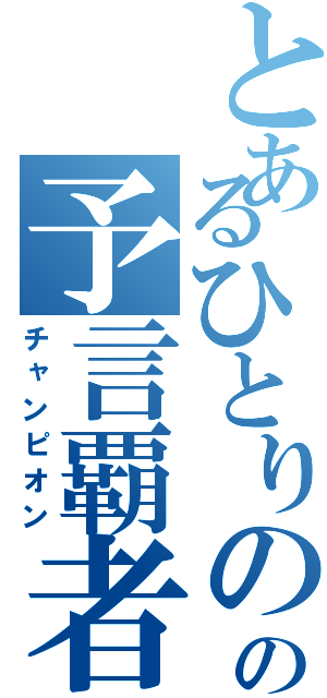 とあるひとりのの予言覇者（チャンピオン）