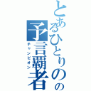 とあるひとりのの予言覇者（チャンピオン）