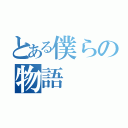 とある僕らの物語（）