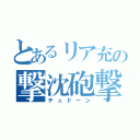 とあるリア充の撃沈砲撃（チュドーン）