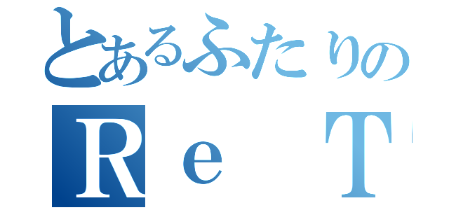 とあるふたりのＲｅ Ｔｗｅｅｔ（）