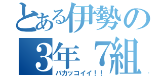 とある伊勢の３年７組（バカッコイイ！！）