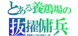 とある養鶏場の抜擢傭兵（武器商人２羽が武器を一新）