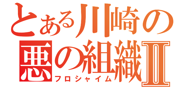 とある川崎の悪の組織Ⅱ（フロシャイム）