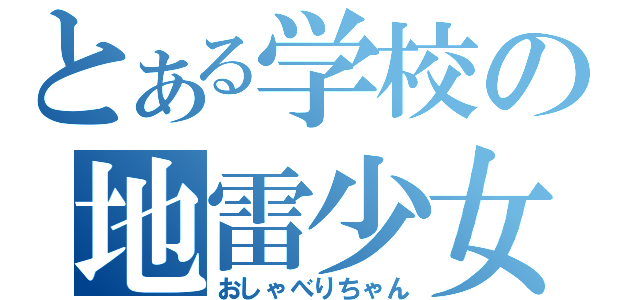 とある学校の地雷少女（おしゃべりちゃん）