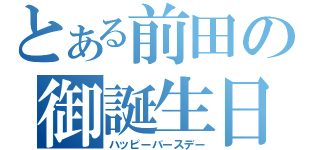 とある前田の御誕生日（ハッピーバースデー）