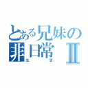 とある兄妹の非日常Ⅱ（生活）