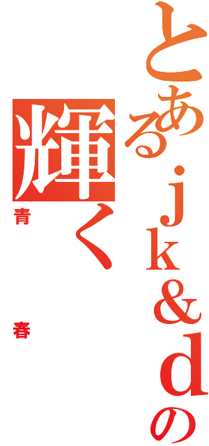 とあるｊｋ＆ｄｋの輝く（青春）