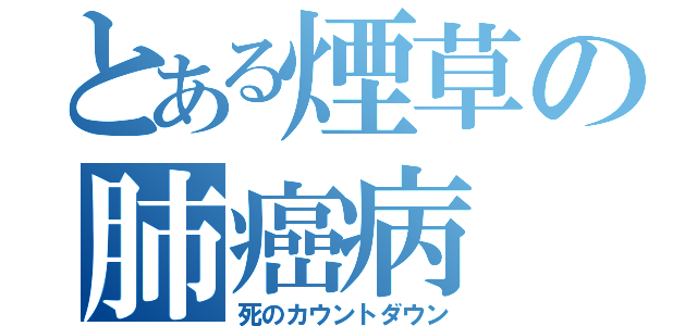 とある煙草の肺癌病（死のカウントダウン）