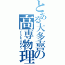 とある大多喜の高専物理（イミフなじゅぎょう）