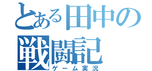 とある田中の戦闘記（ゲーム実況）