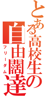 とある高校生の自由闊達（フリーダム）