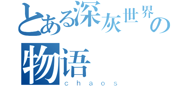 とある深灰世界の物语（ｃｈａｏｓ）