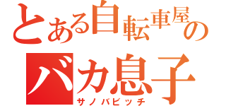 とある自転車屋のバカ息子（サノバビッチ）