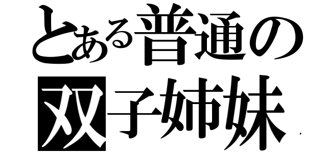 とある普通の双子姉妹（）