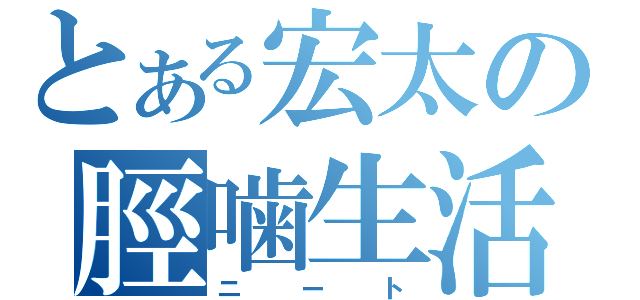 とある宏太の脛噛生活（ニート）