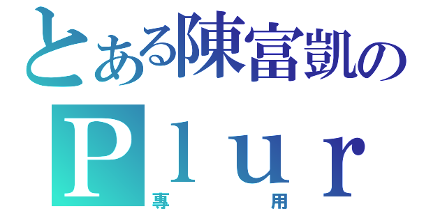 とある陳富凱のＰｌｕｒｋ（專用）