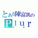 とある陳富凱のＰｌｕｒｋ（專用）