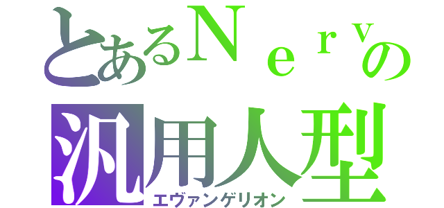 とあるＮｅｒｖの汎用人型決戦兵器 （エヴァンゲリオン）