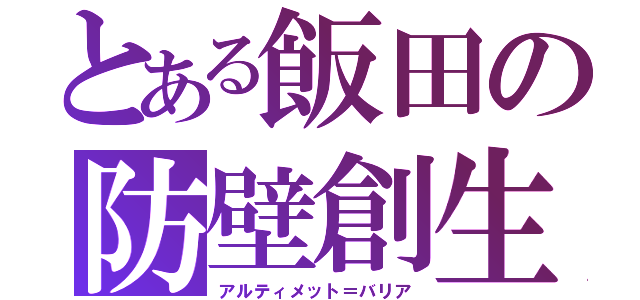 とある飯田の防壁創生（アルティメット＝バリア）