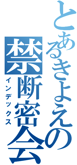 とあるきよえの禁断密会（インデックス）